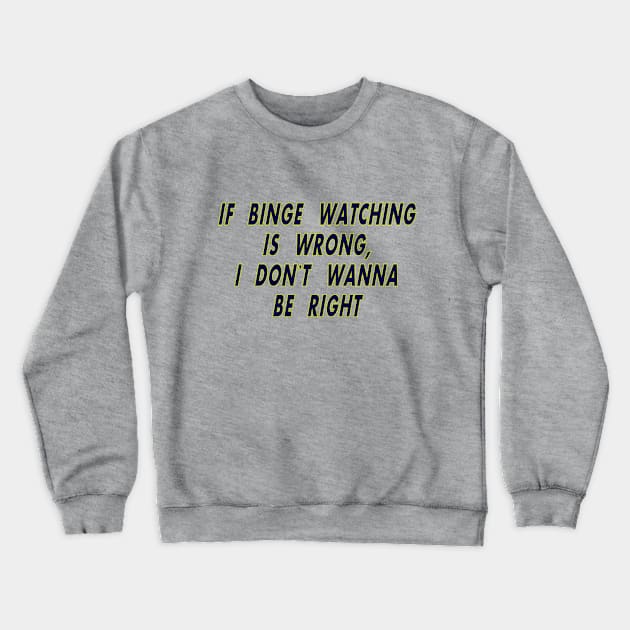 If Binge Watching is Wrong Crewneck Sweatshirt by MotoGirl